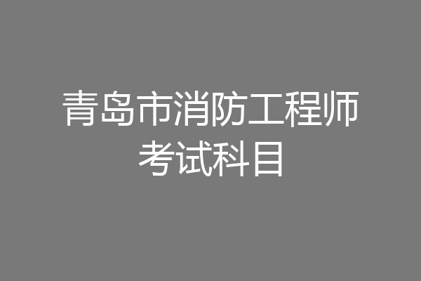 青岛市消防工程师考试科目