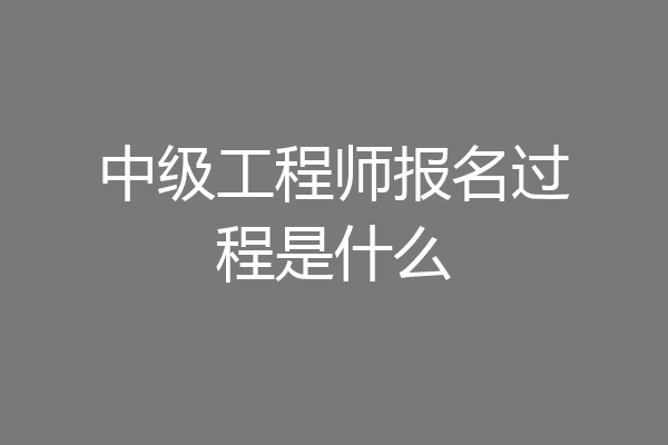 中级工程师报名过程是什么