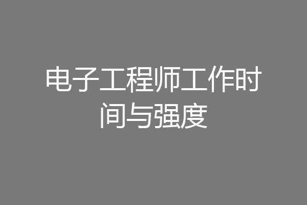 电子工程师工作时间与强度