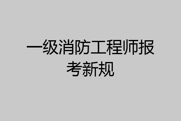 一级消防工程师报考新规