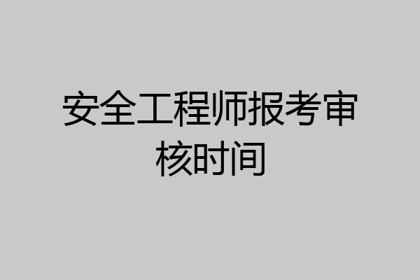 安全工程师报考审核时间