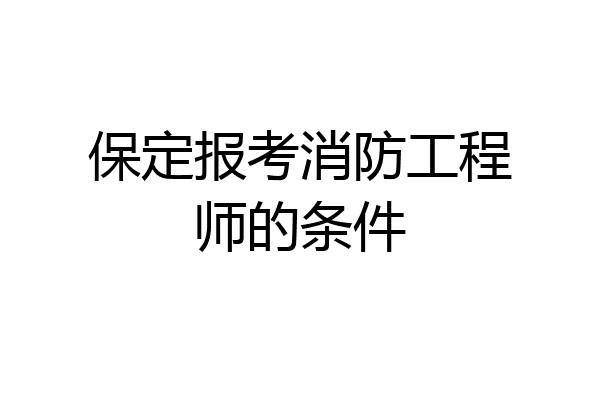 保定报考消防工程师的条件