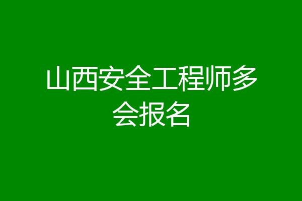山西安全工程师多会报名