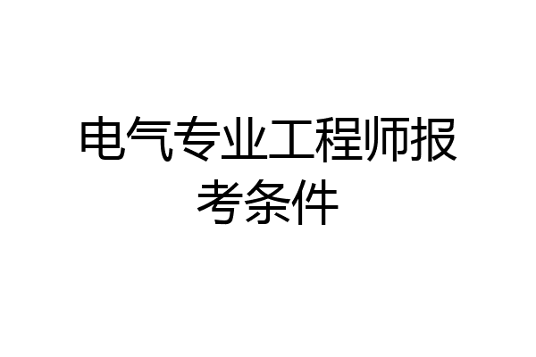 电气专业工程师报考条件