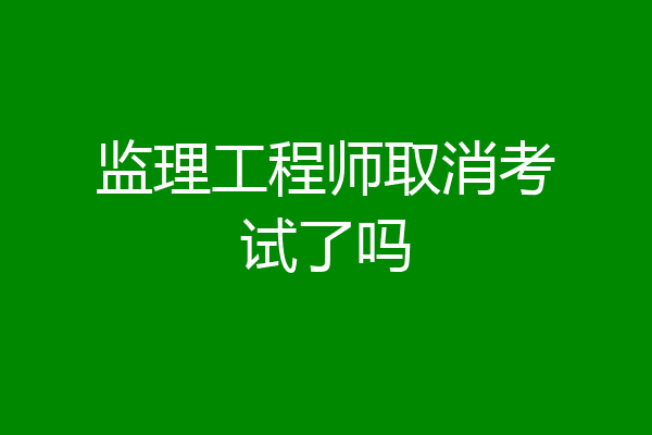 监理工程师取消考试了吗
