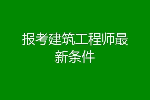 报考建筑工程师最新条件