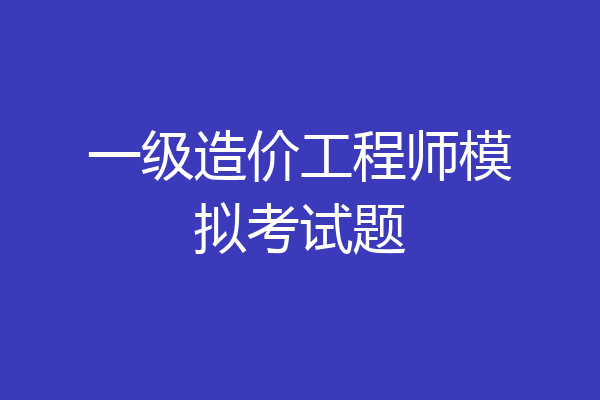 一级造价工程师模拟考试题