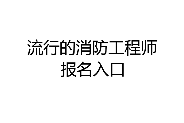 流行的消防工程师报名入口