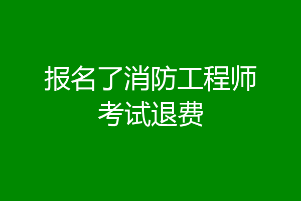 报名了消防工程师考试退费