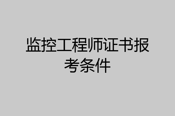 监控工程师证书报考条件