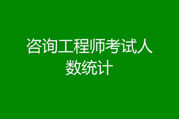 咨询工程师考试人数统计