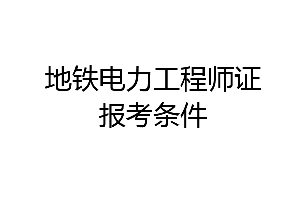 地铁电力工程师证报考条件