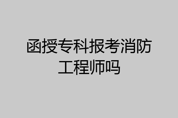 函授专科报考消防工程师吗