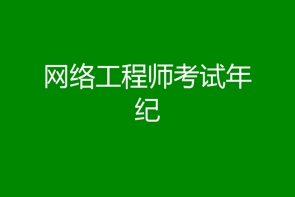 网络工程师考试年纪