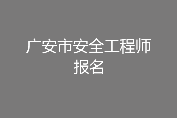 广安市安全工程师报名