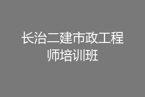 长治二建市政工程师培训班