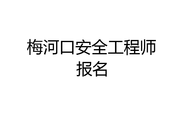 梅河口安全工程师报名