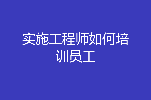 实施工程师如何培训员工
