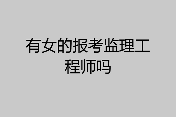 有女的报考监理工程师吗