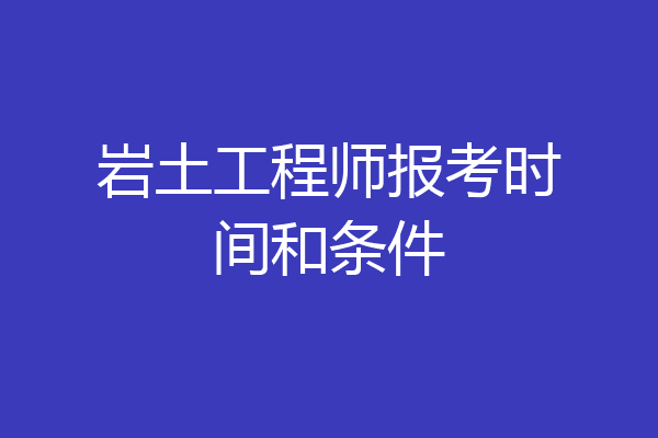 岩土工程师报考时间和条件