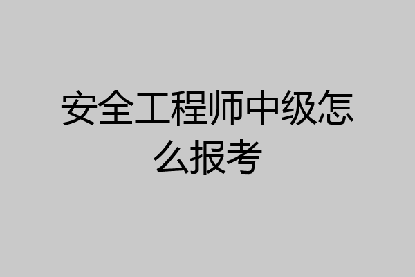 安全工程师中级怎么报考