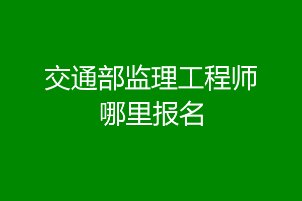 交通部监理工程师哪里报名