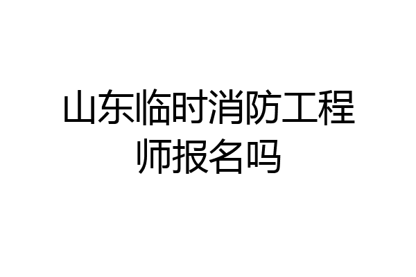 山东临时消防工程师报名吗