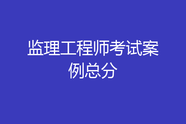 监理工程师考试案例总分