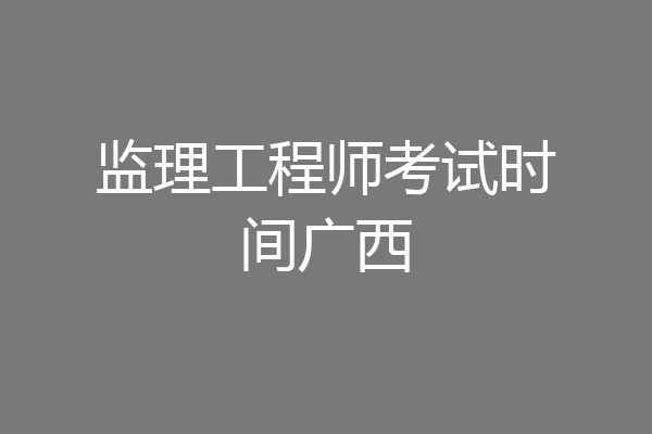 监理工程师考试时间广西