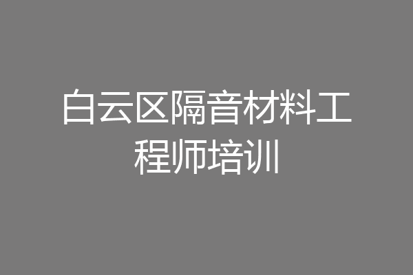 白云区隔音材料工程师培训