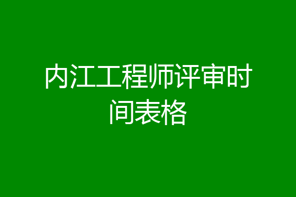 内江工程师评审时间表格