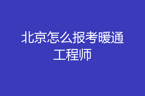 北京怎么报考暖通工程师