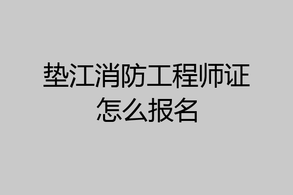 垫江消防工程师证怎么报名