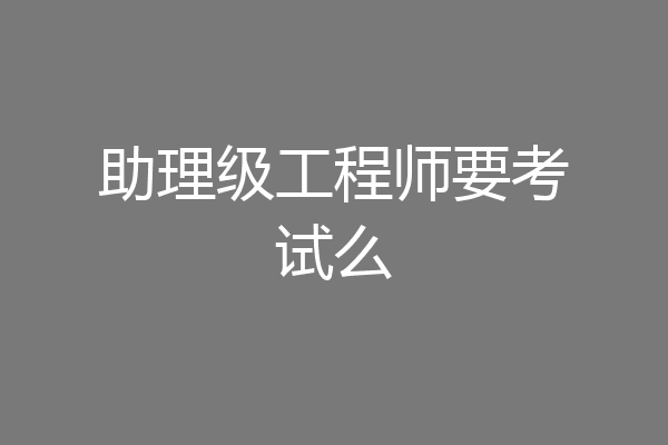 助理级工程师要考试么