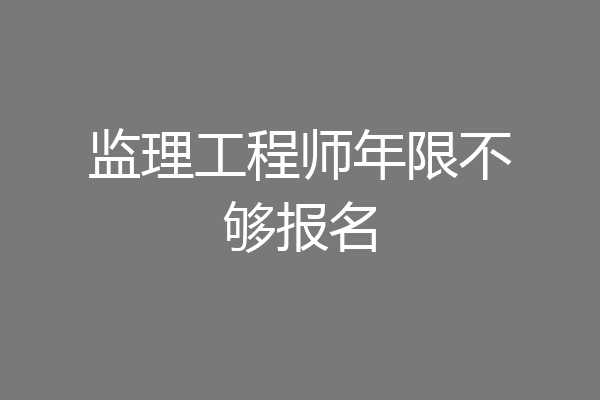 监理工程师年限不够报名