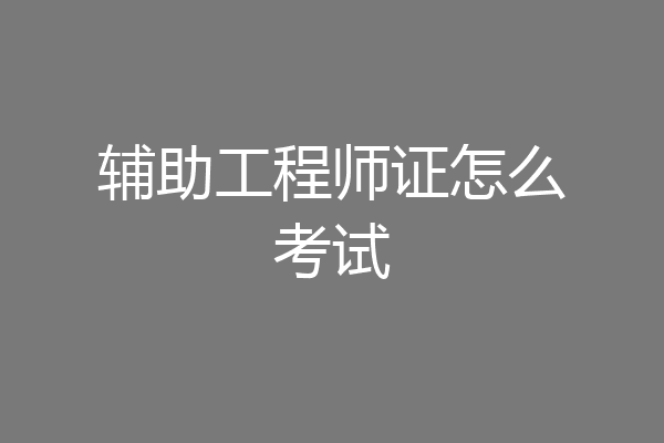 辅助工程师证怎么考试