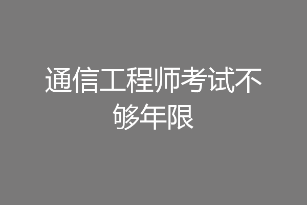 通信工程师考试不够年限