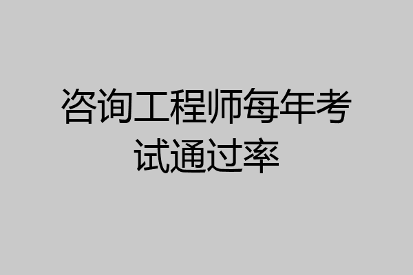 咨询工程师每年考试通过率