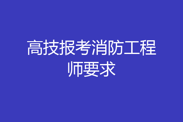 高技报考消防工程师要求