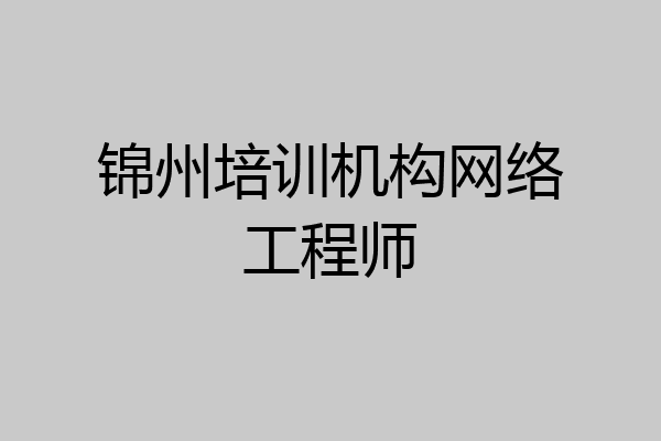 锦州培训机构网络工程师