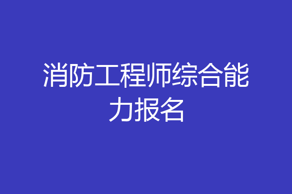消防工程师综合能力报名