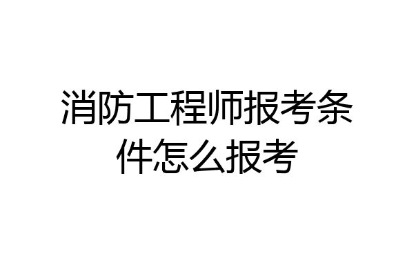 消防工程师报考条件怎么报考