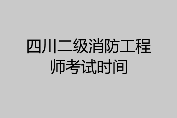 四川二级消防工程师考试时间