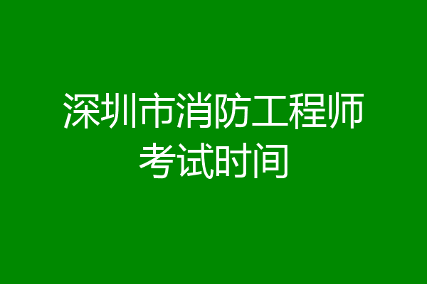 深圳市消防工程师考试时间