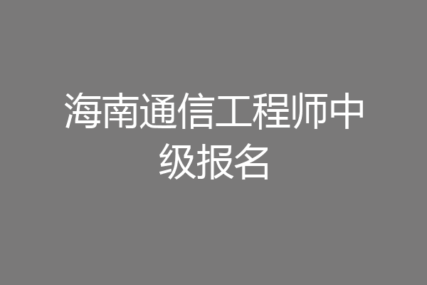 海南通信工程师中级报名