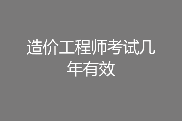 造价工程师考试几年有效