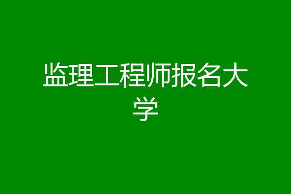 监理工程师报名大学