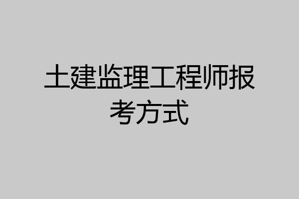 土建监理工程师报考方式