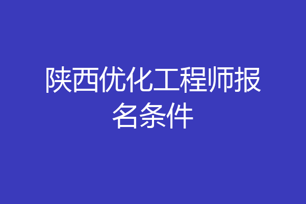 陕西优化工程师报名条件