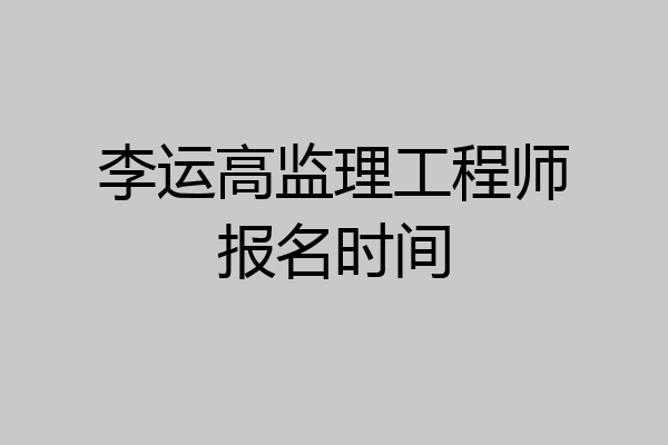 李运高监理工程师报名时间